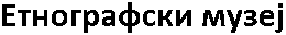 Etnografski Muzej (Ethnographic Museum)